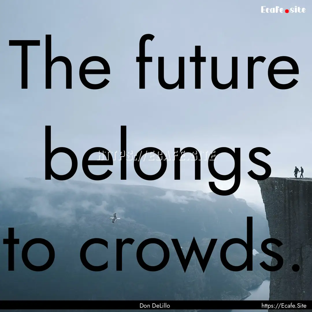 The future belongs to crowds. : Quote by Don DeLillo