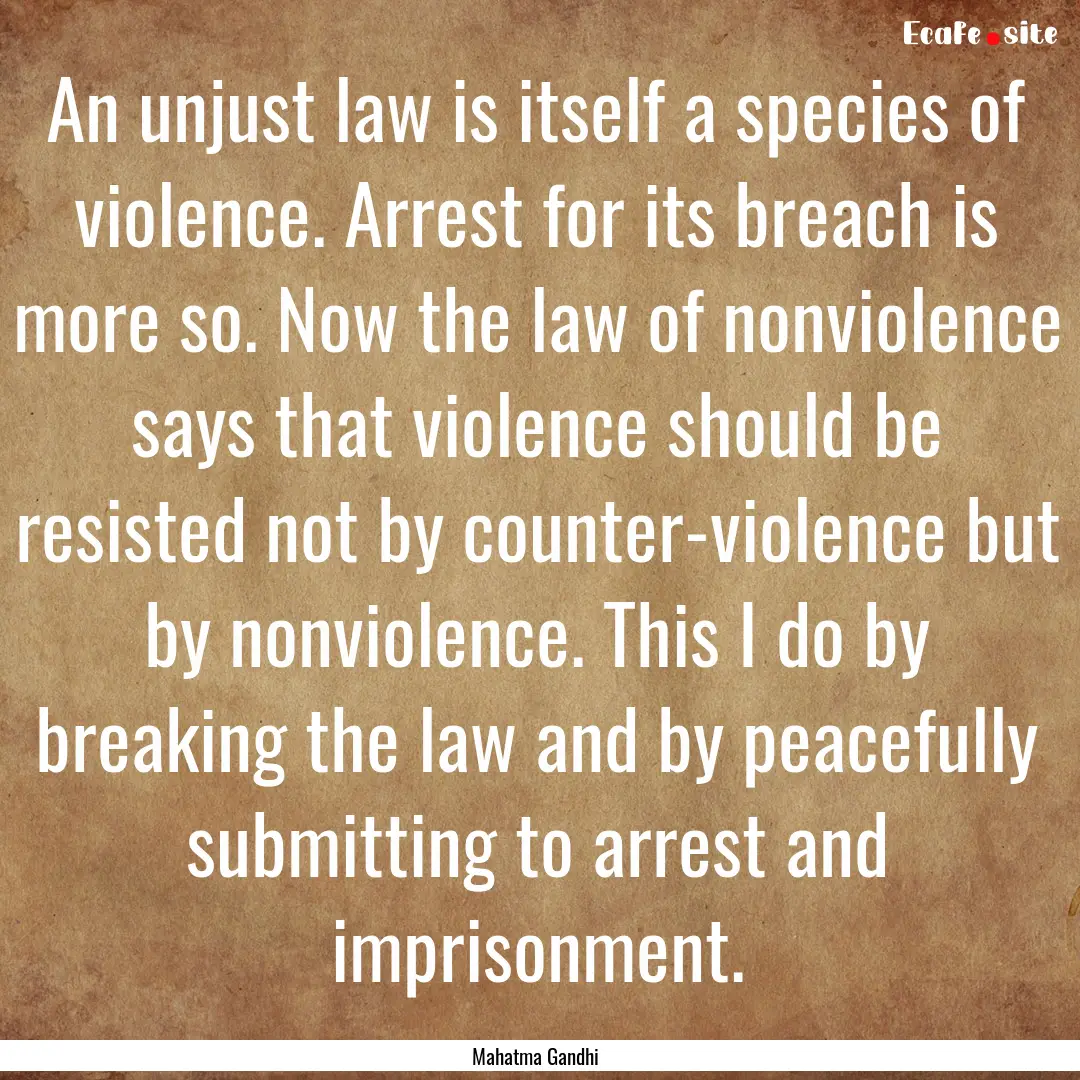 An unjust law is itself a species of violence..... : Quote by Mahatma Gandhi