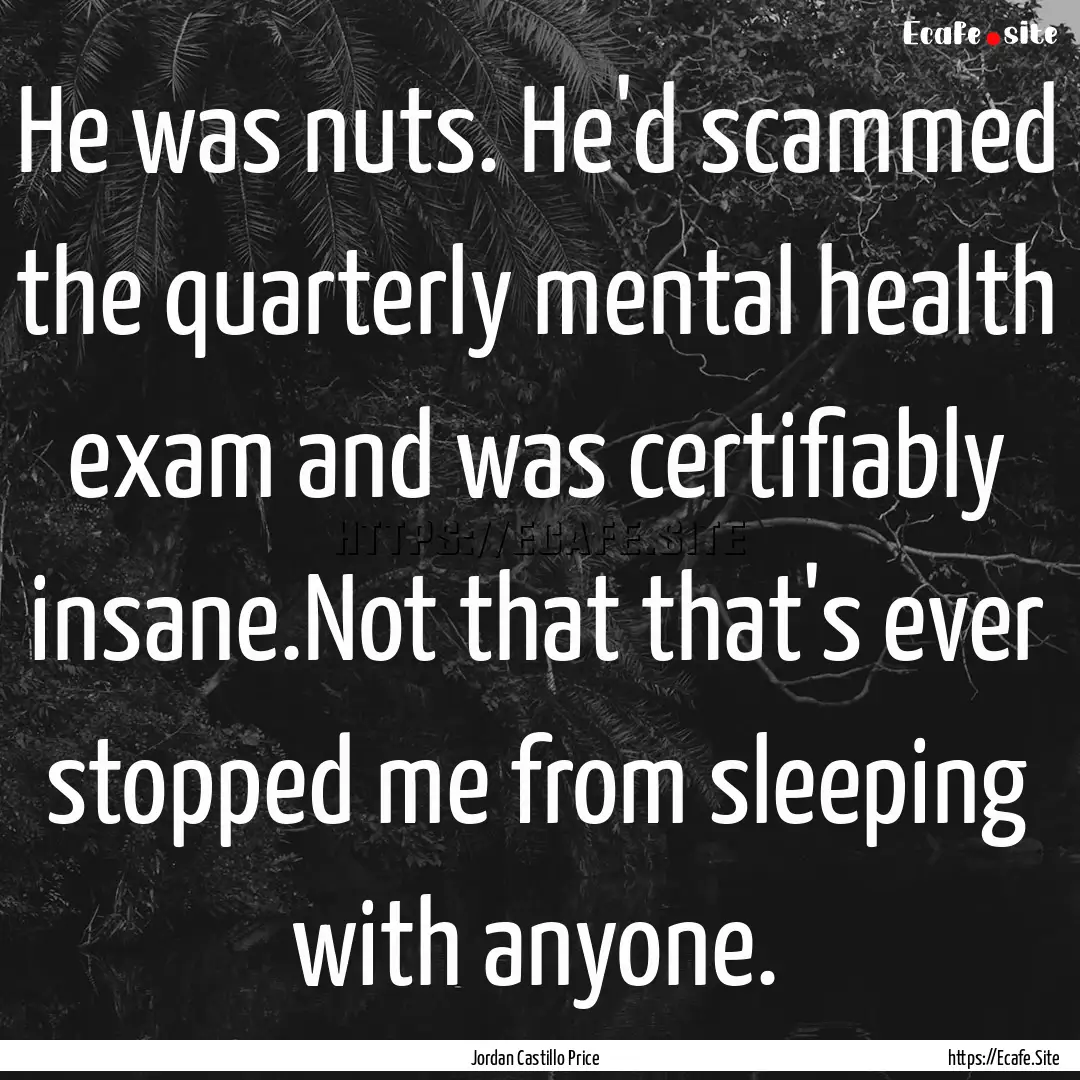 He was nuts. He'd scammed the quarterly mental.... : Quote by Jordan Castillo Price