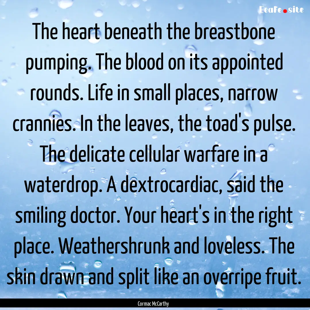 The heart beneath the breastbone pumping..... : Quote by Cormac McCarthy