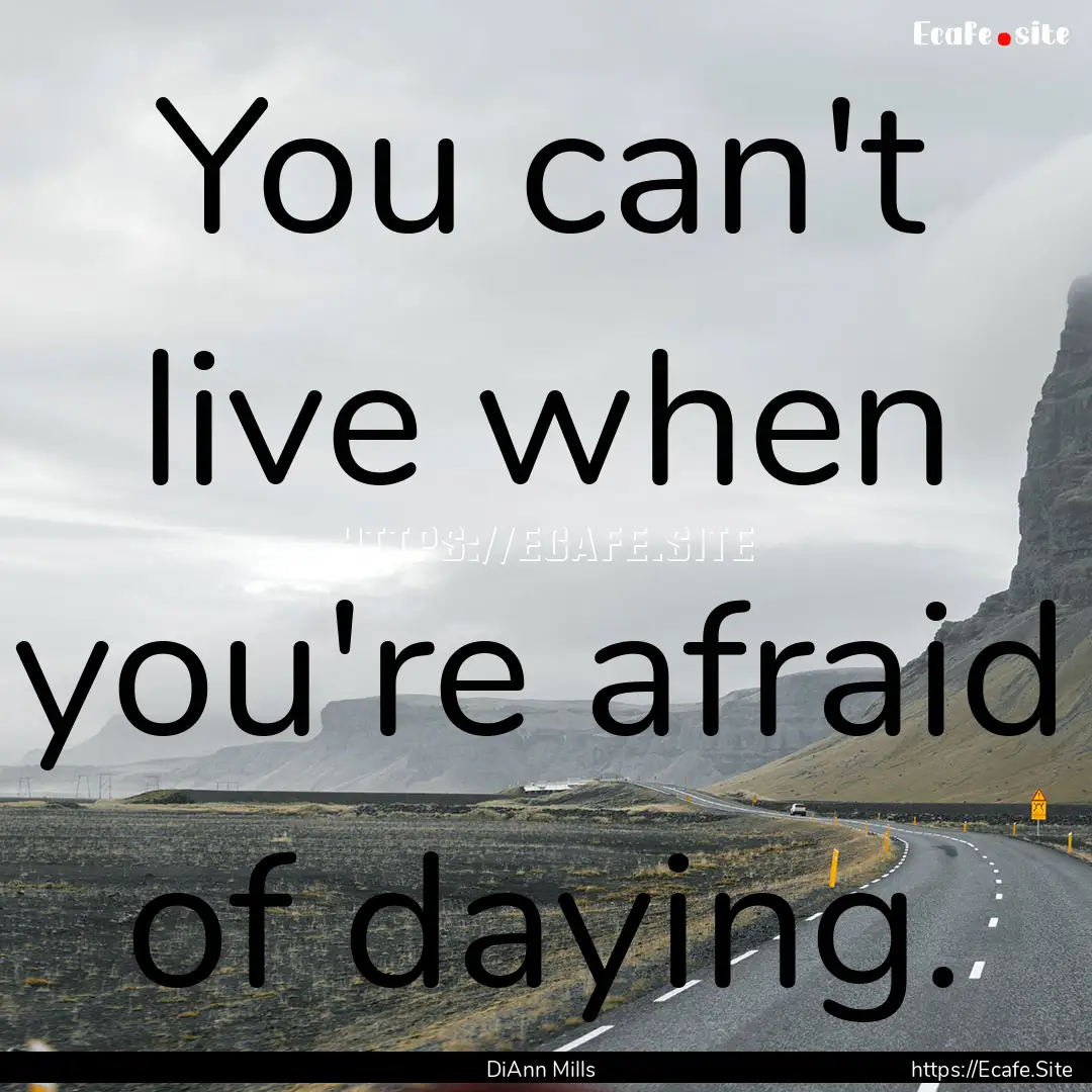 You can't live when you're afraid of daying..... : Quote by DiAnn Mills