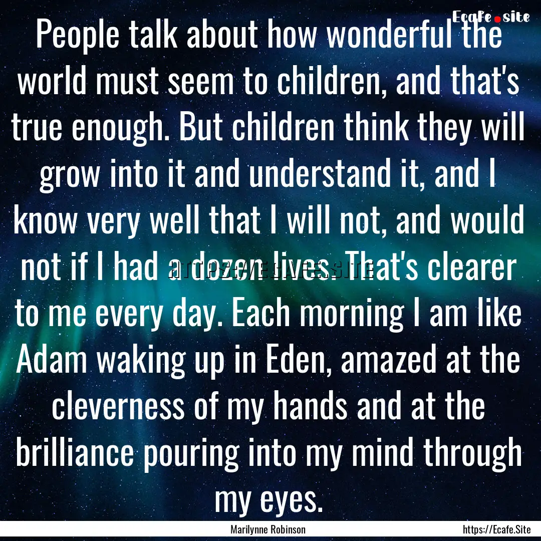 People talk about how wonderful the world.... : Quote by Marilynne Robinson