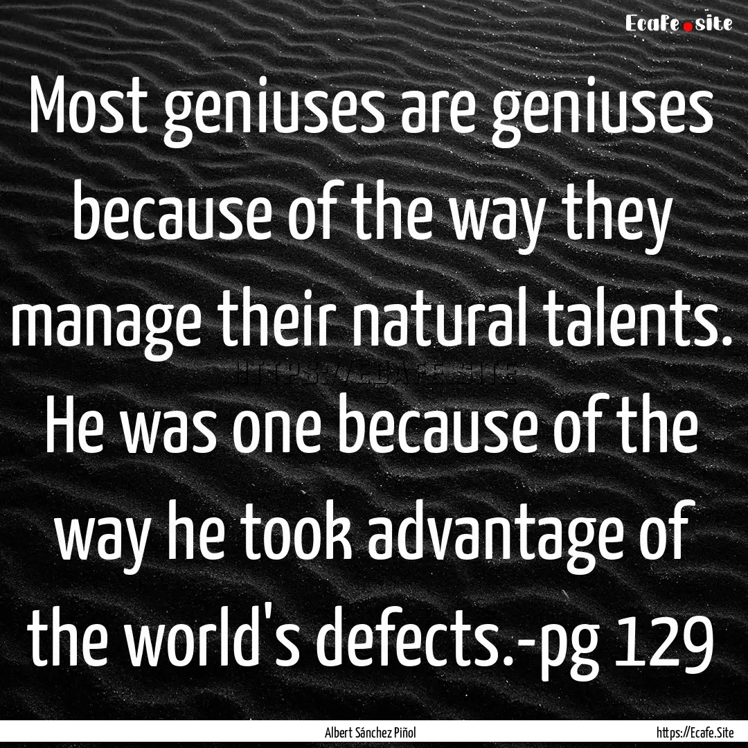 Most geniuses are geniuses because of the.... : Quote by Albert Sánchez Piñol