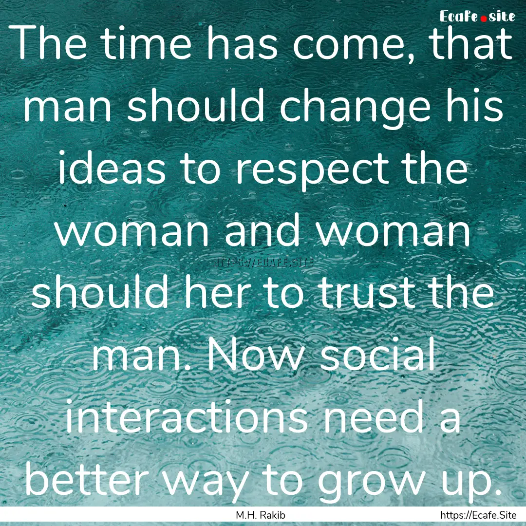 The time has come, that man should change.... : Quote by M.H. Rakib