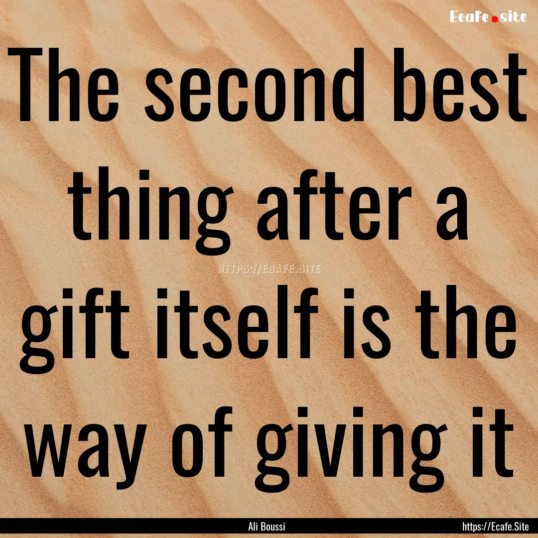 The second best thing after a gift itself.... : Quote by Ali Boussi