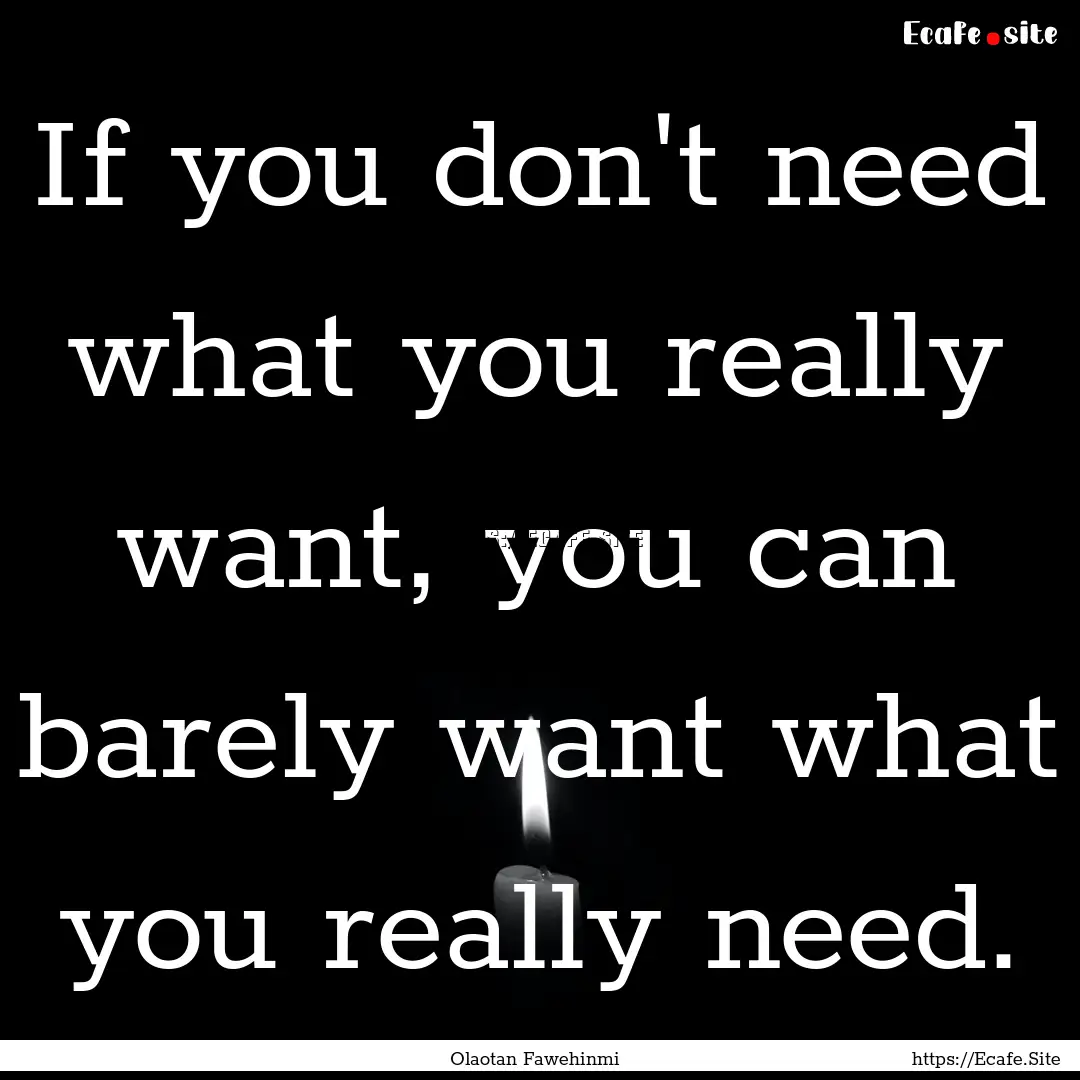 If you don't need what you really want, you.... : Quote by Olaotan Fawehinmi