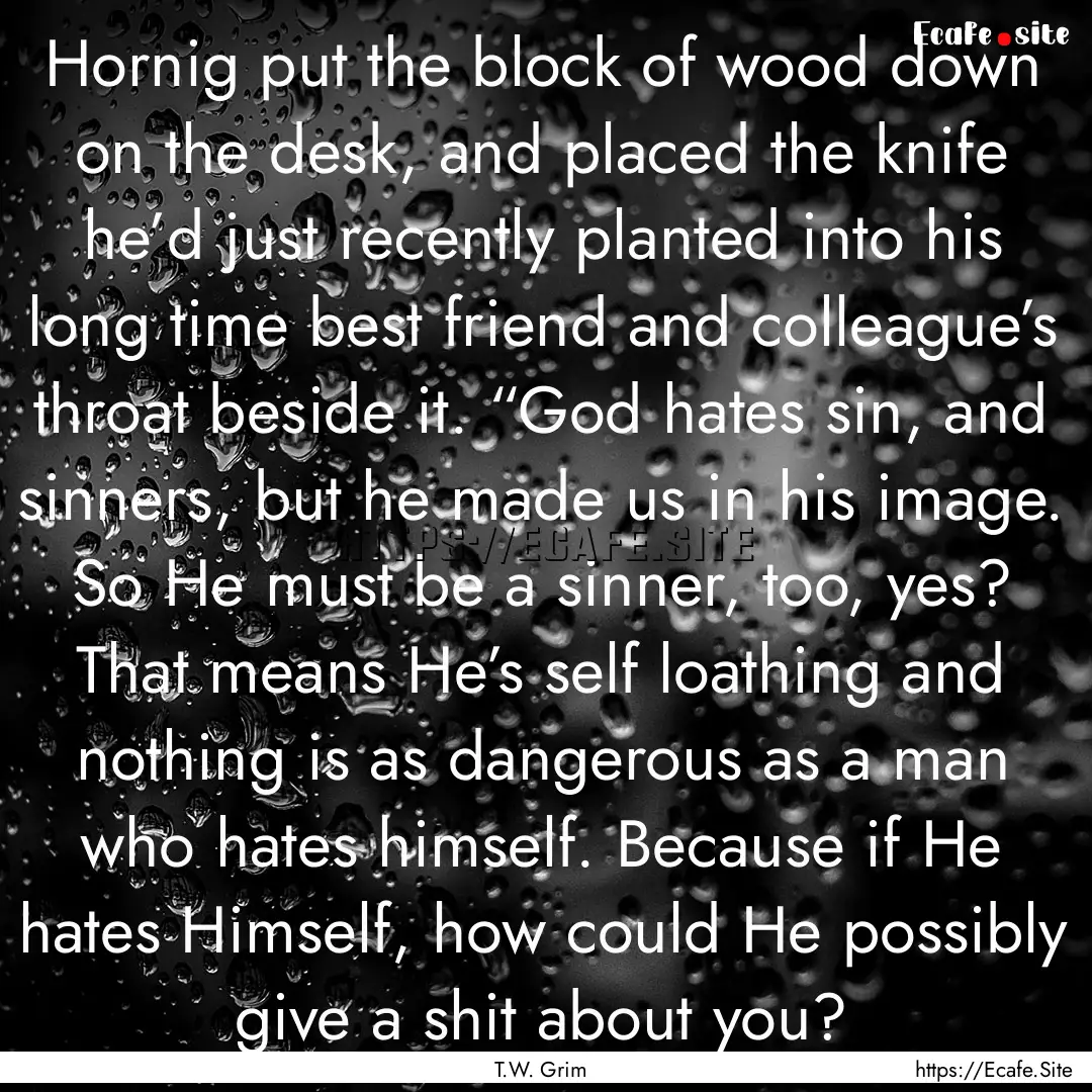 Hornig put the block of wood down on the.... : Quote by T.W. Grim