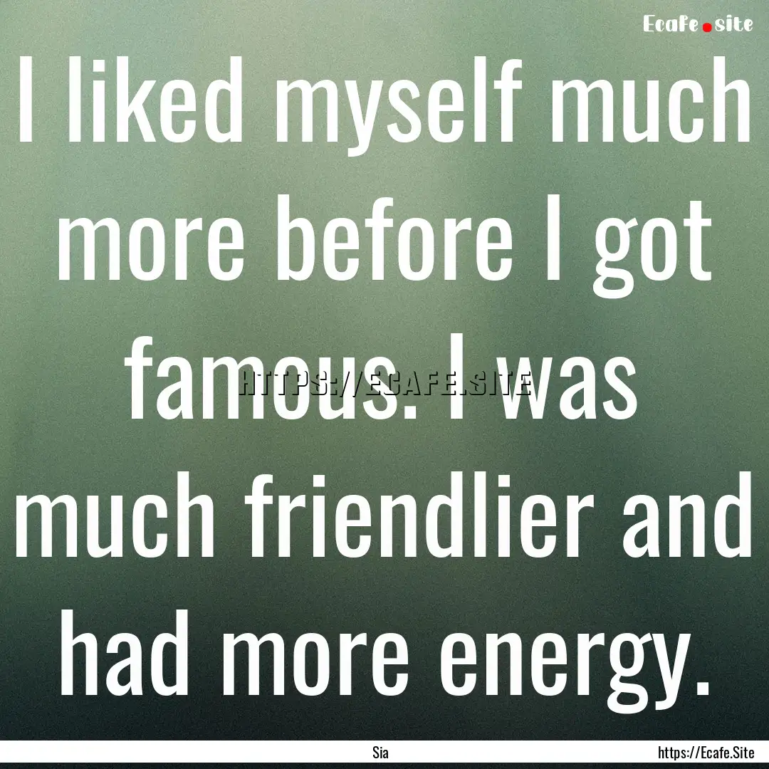 I liked myself much more before I got famous..... : Quote by Sia