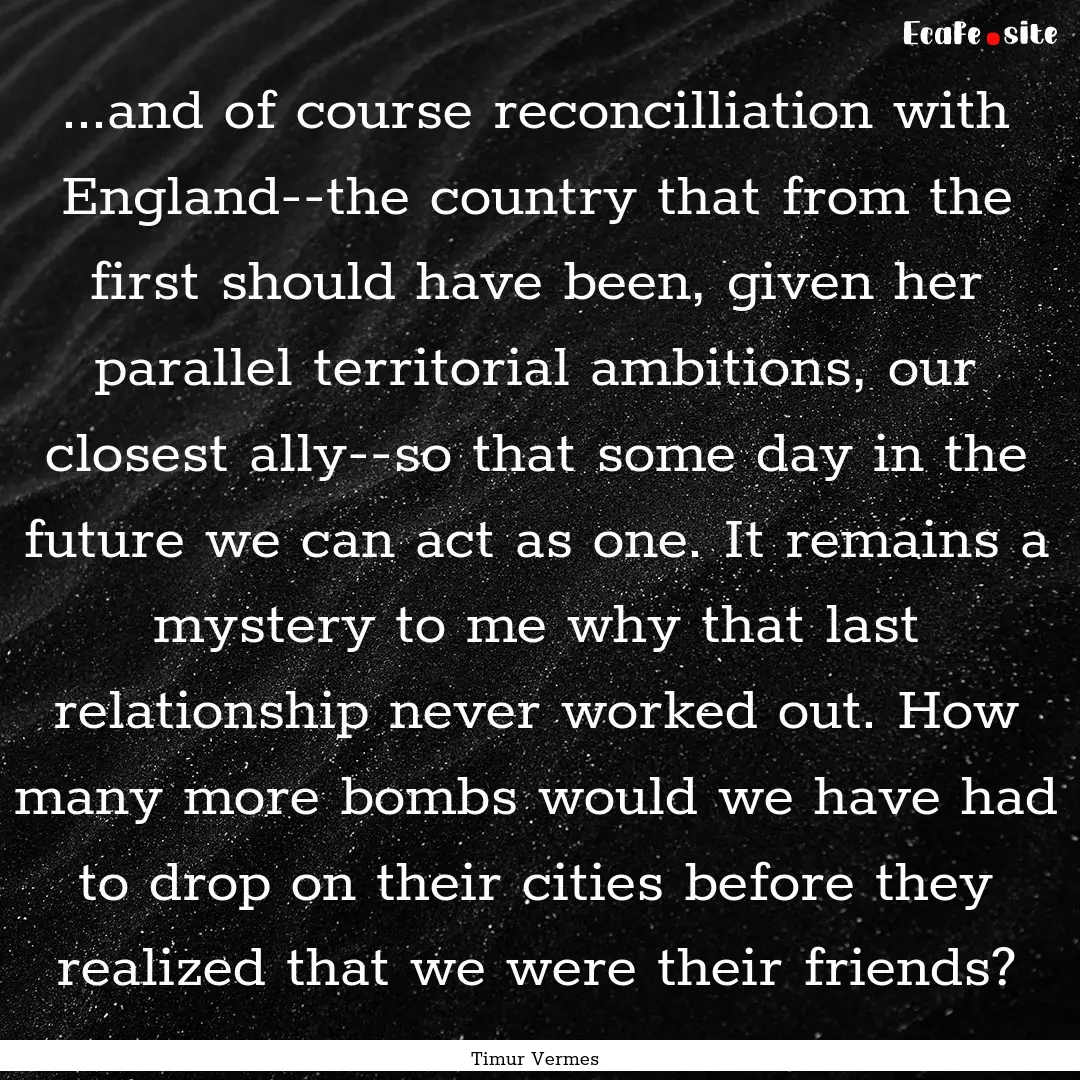 ...and of course reconcilliation with England--the.... : Quote by Timur Vermes