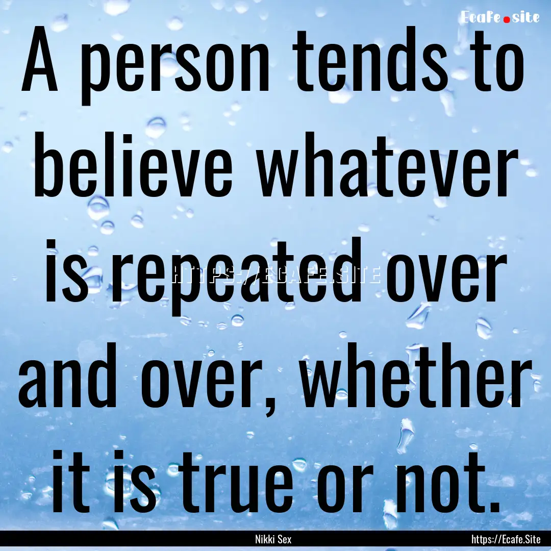 A person tends to believe whatever is repeated.... : Quote by Nikki Sex