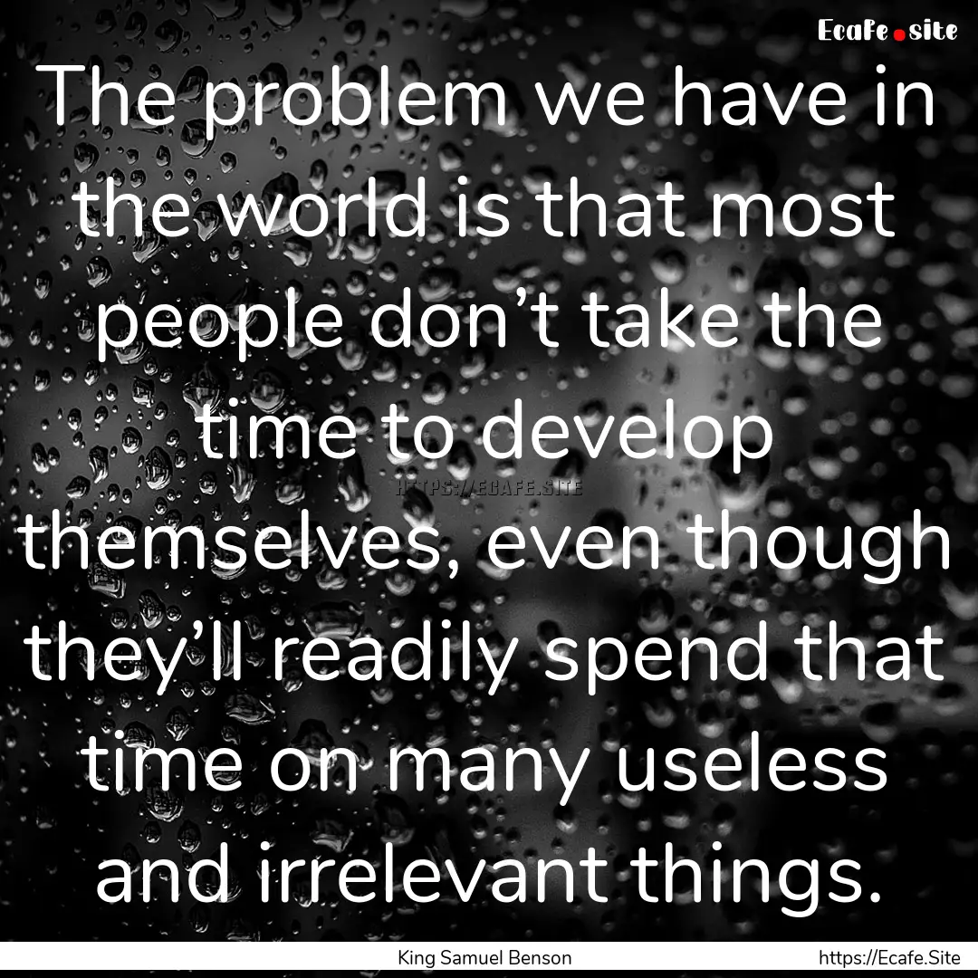 The problem we have in the world is that.... : Quote by King Samuel Benson