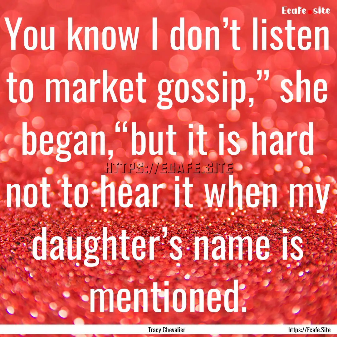 You know I don’t listen to market gossip,”.... : Quote by Tracy Chevalier