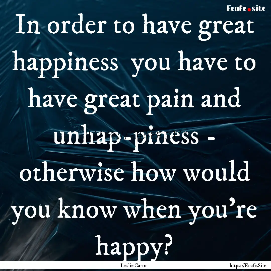 In order to have great happiness you have.... : Quote by Leslie Caron