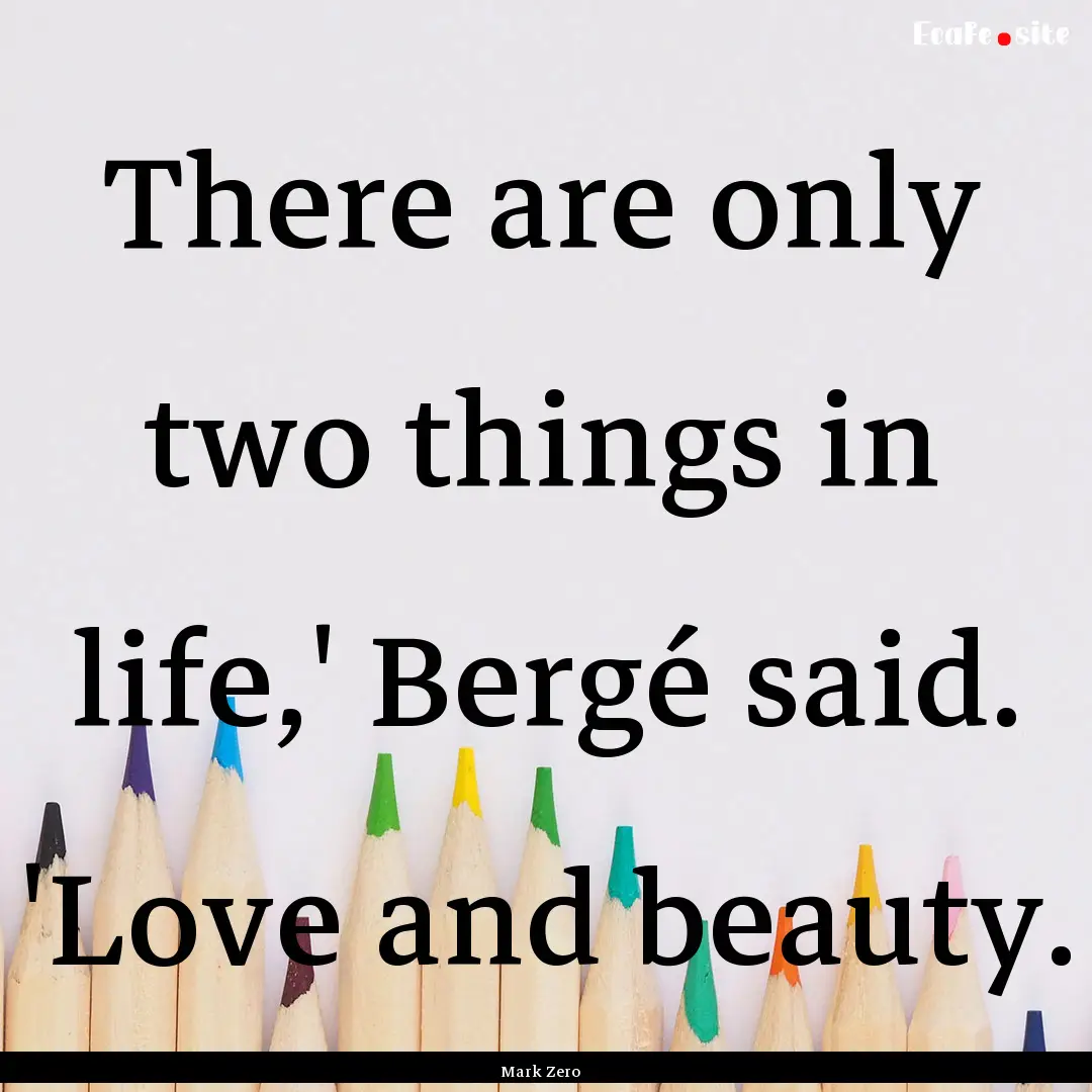 There are only two things in life,' Bergé.... : Quote by Mark Zero