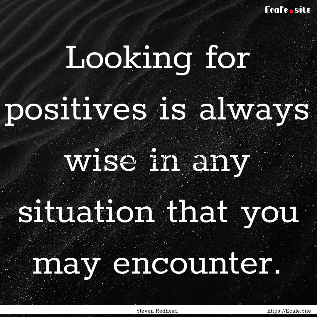 Looking for positives is always wise in any.... : Quote by Steven Redhead