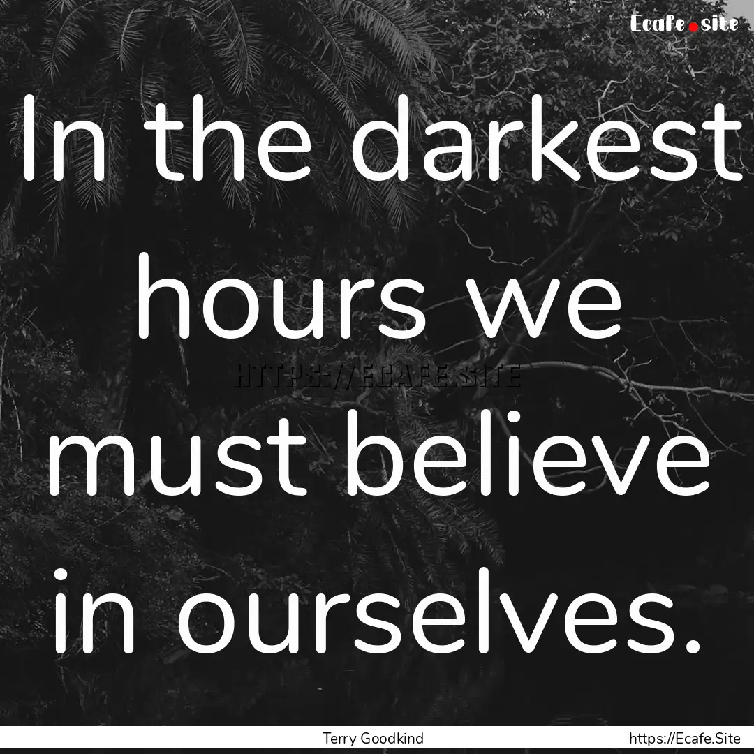 In the darkest hours we must believe in ourselves..... : Quote by Terry Goodkind