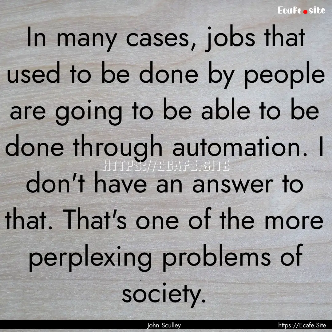 In many cases, jobs that used to be done.... : Quote by John Sculley