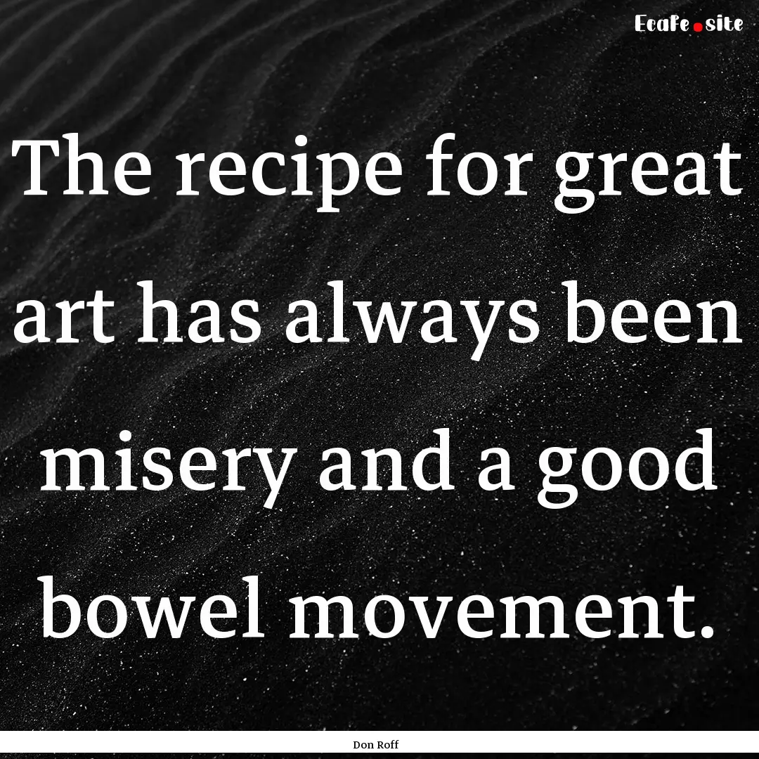 The recipe for great art has always been.... : Quote by Don Roff