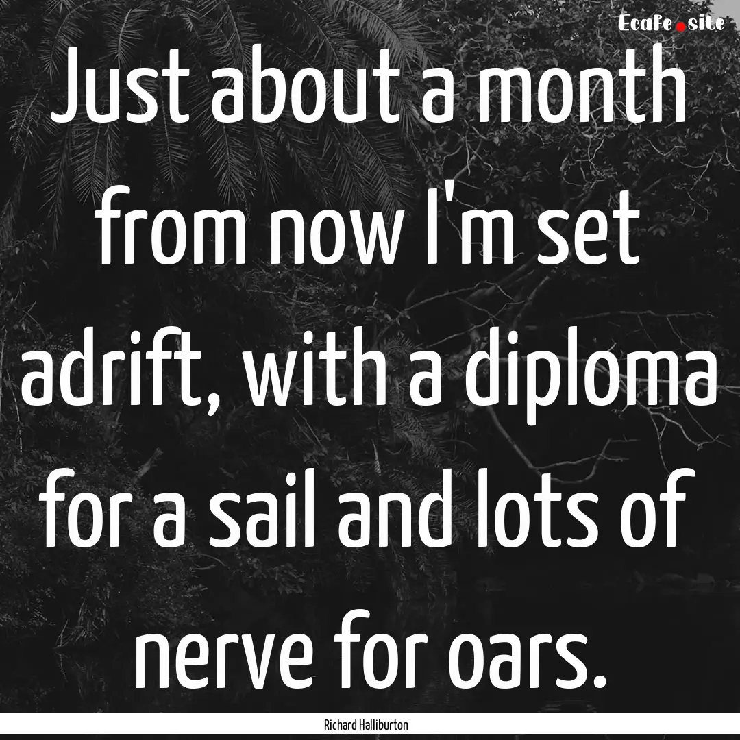 Just about a month from now I'm set adrift,.... : Quote by Richard Halliburton