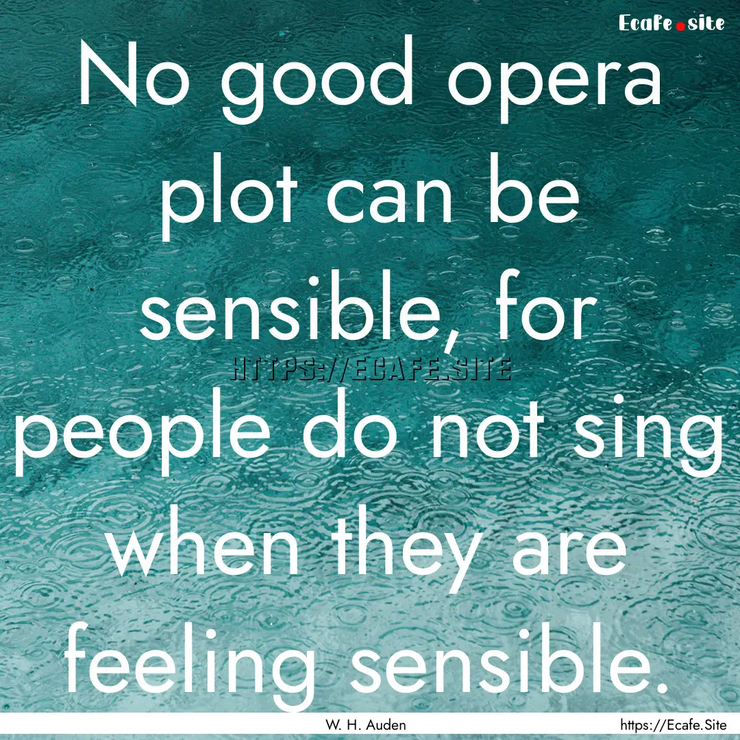 No good opera plot can be sensible, for people.... : Quote by W. H. Auden