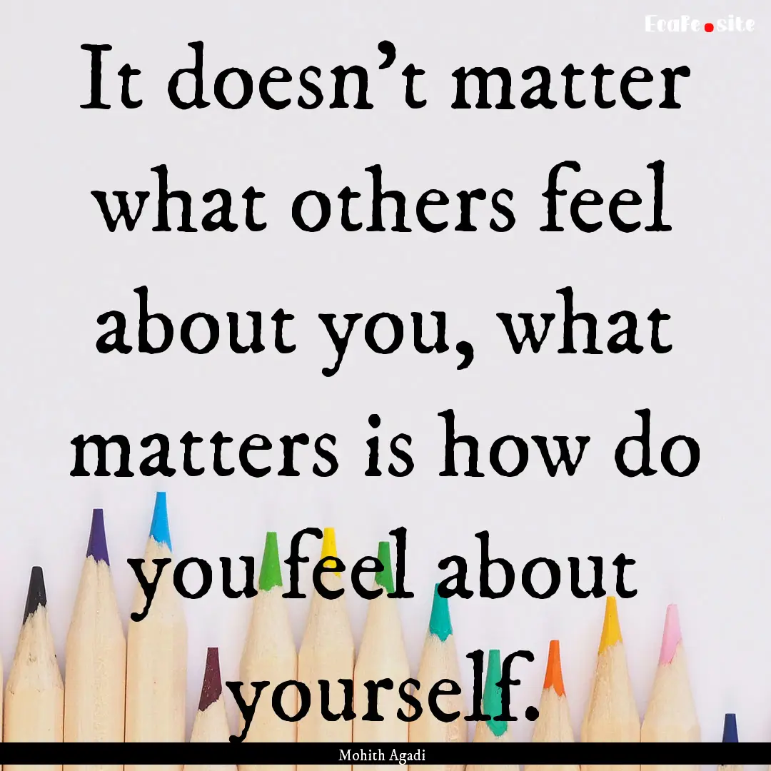 It doesn't matter what others feel about.... : Quote by Mohith Agadi