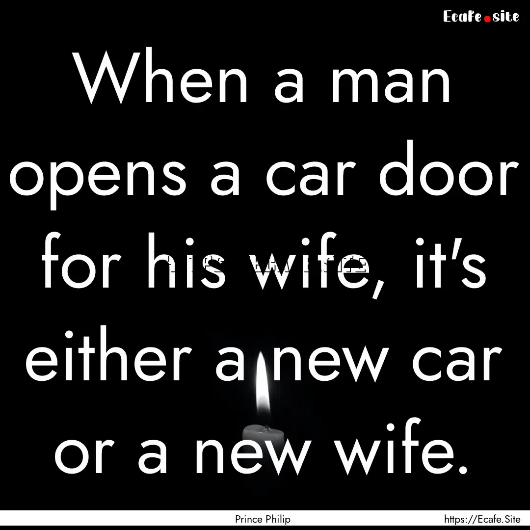 When a man opens a car door for his wife,.... : Quote by Prince Philip