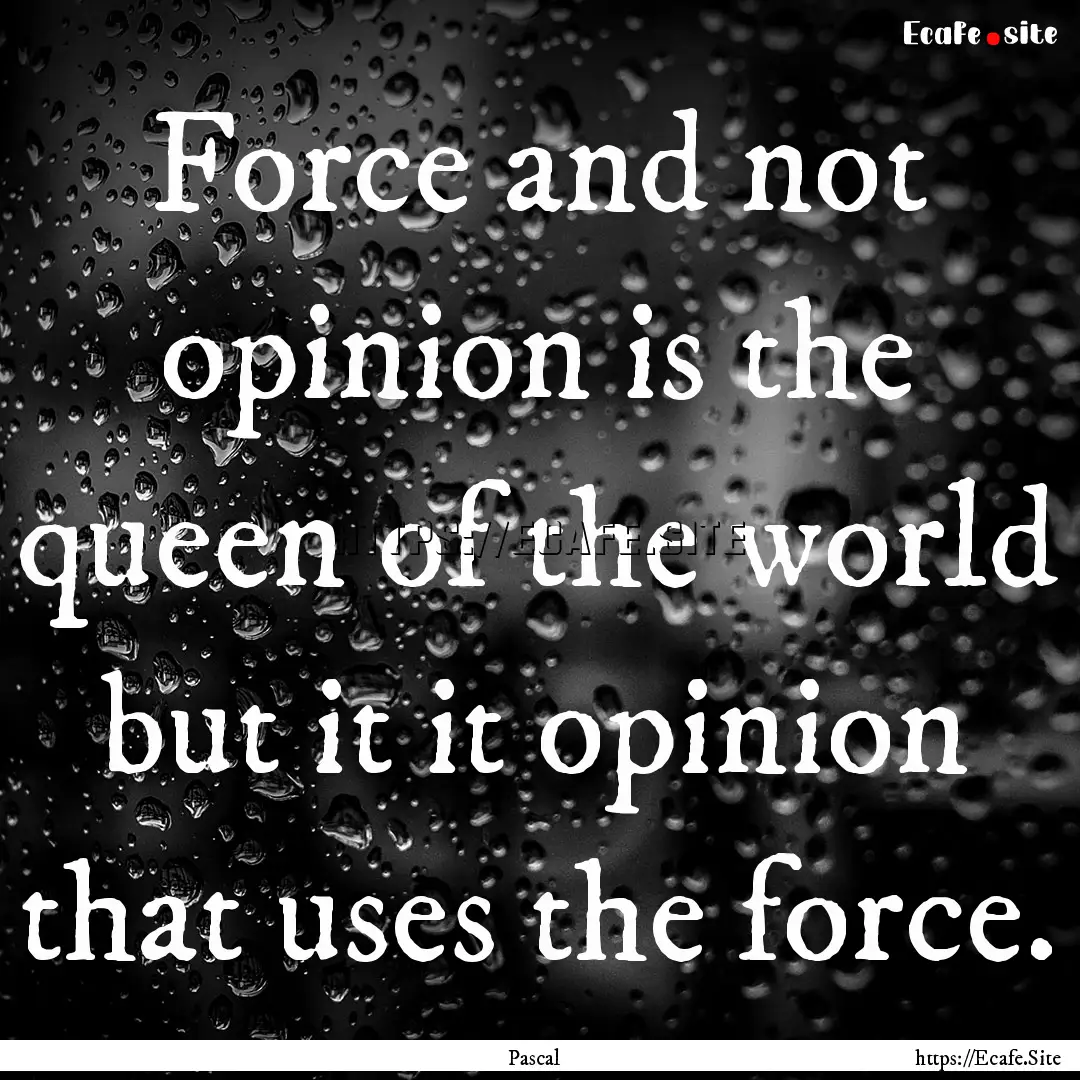 Force and not opinion is the queen of the.... : Quote by Pascal