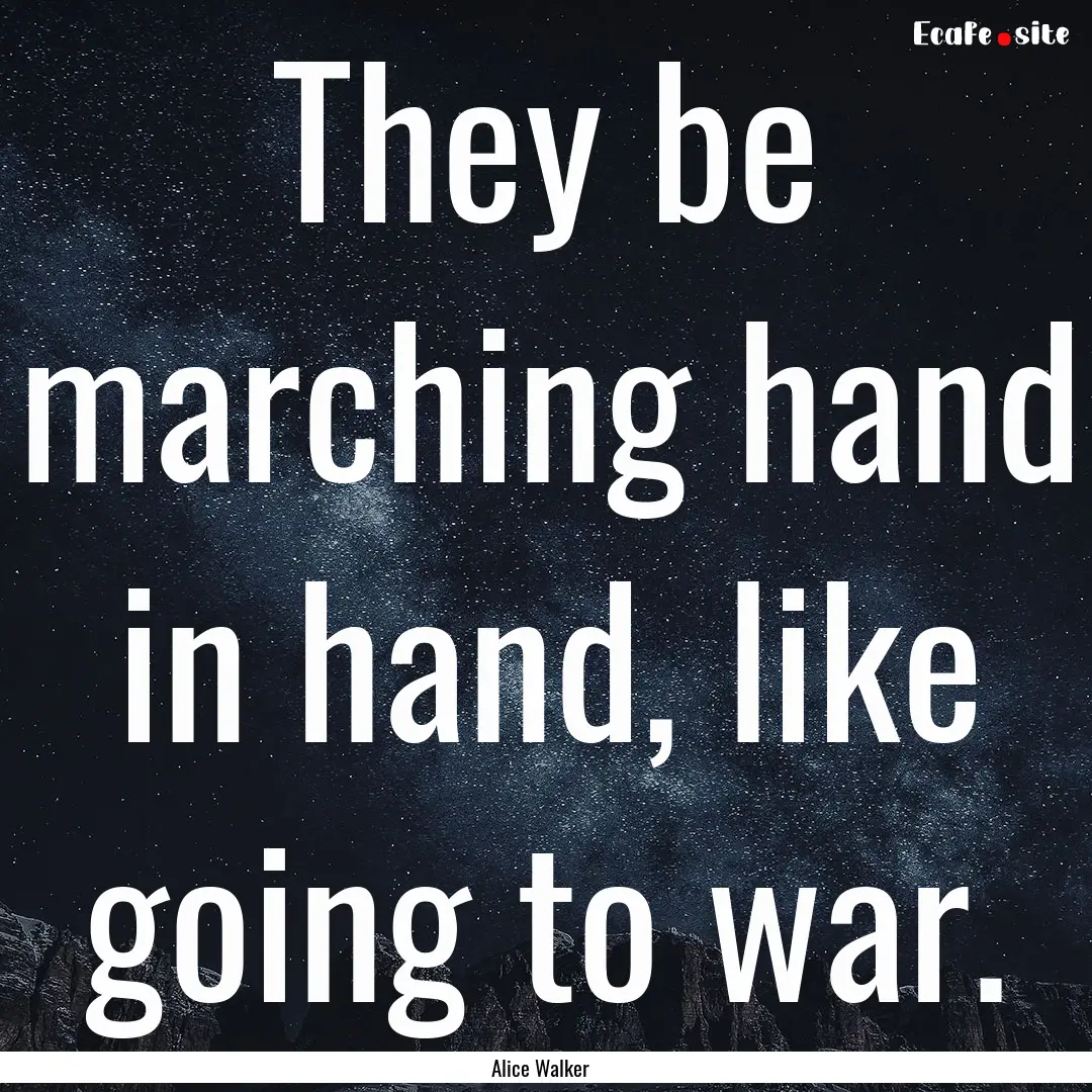 They be marching hand in hand, like going.... : Quote by Alice Walker