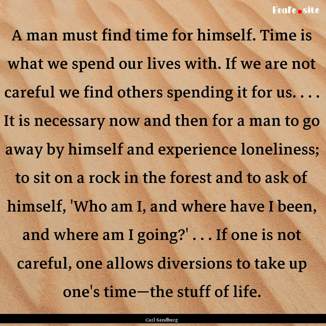 A man must find time for himself. Time is.... : Quote by Carl Sandburg