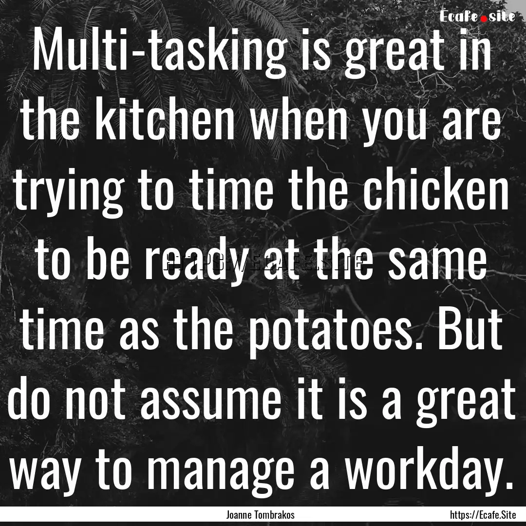 Multi-tasking is great in the kitchen when.... : Quote by Joanne Tombrakos