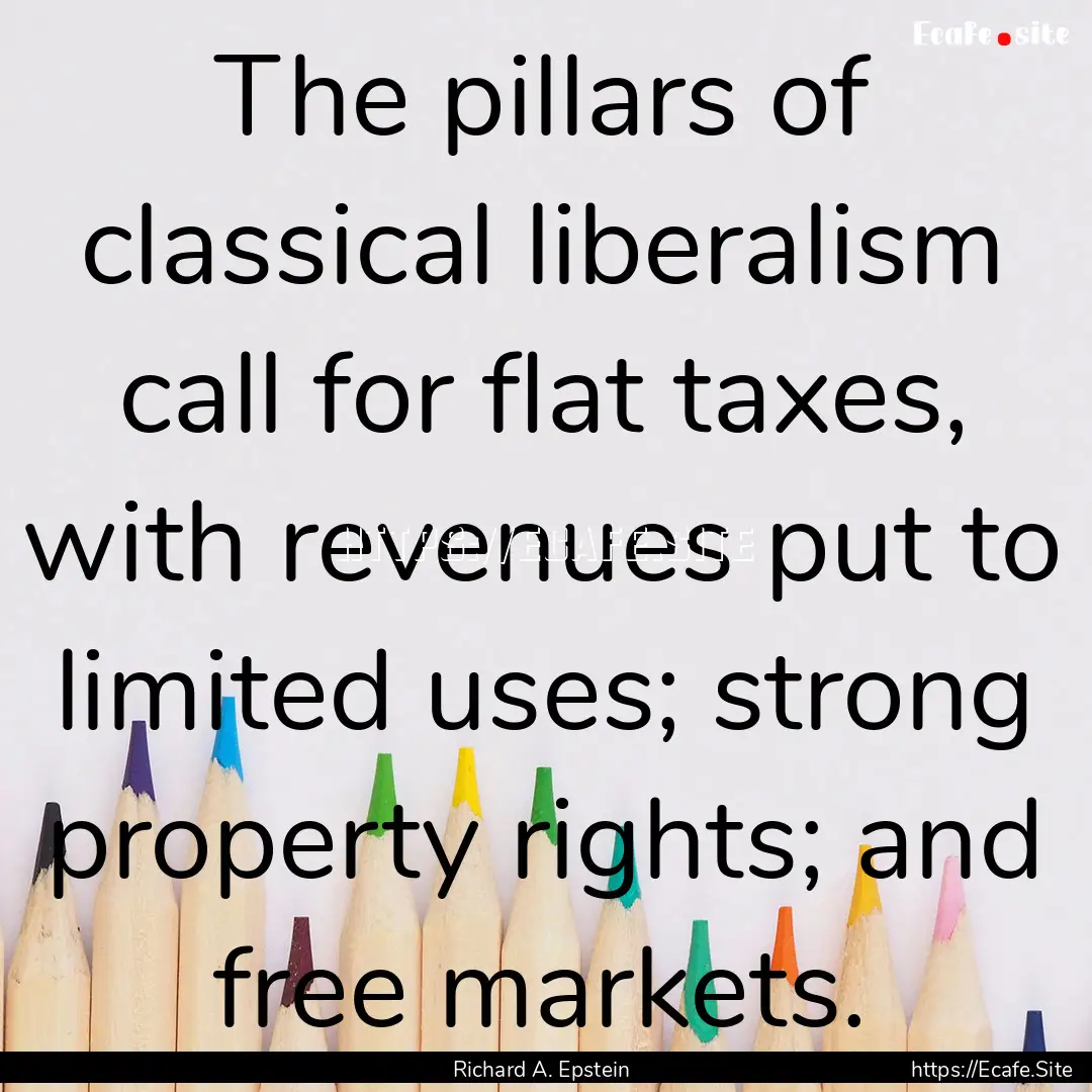 The pillars of classical liberalism call.... : Quote by Richard A. Epstein