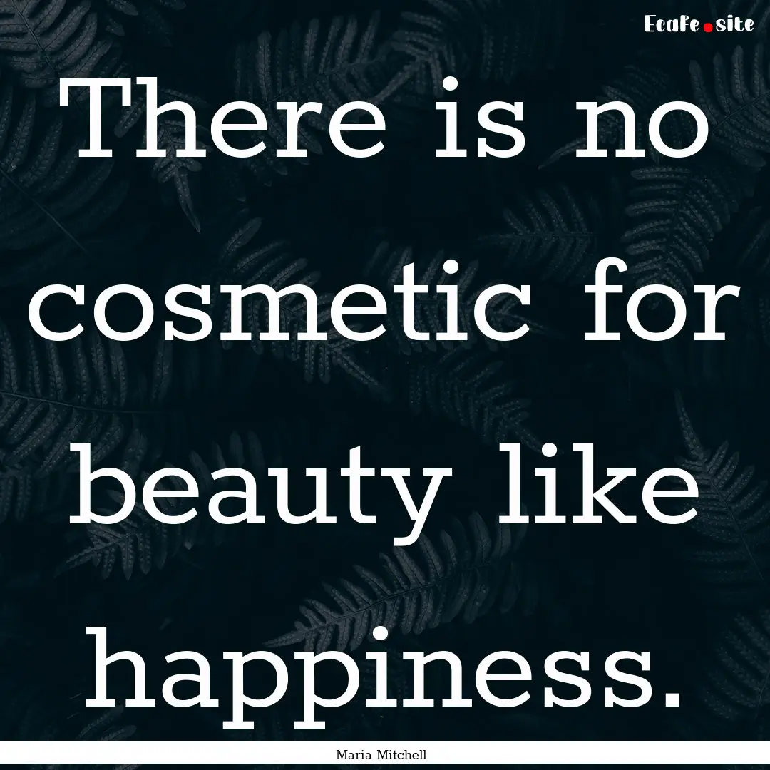 There is no cosmetic for beauty like happiness..... : Quote by Maria Mitchell