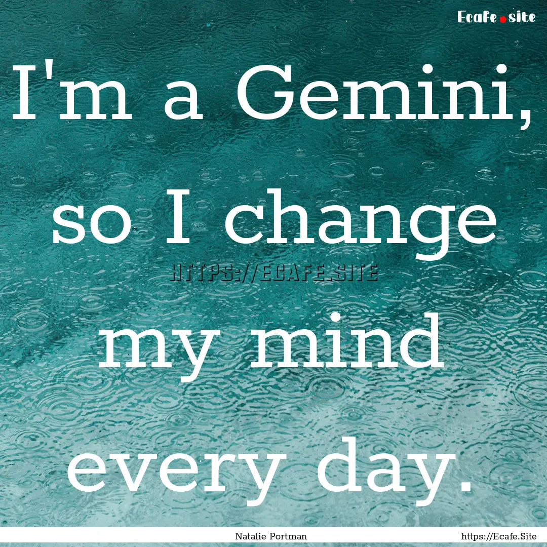 I'm a Gemini, so I change my mind every day..... : Quote by Natalie Portman