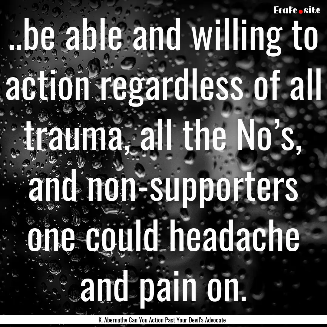 ..be able and willing to action regardless.... : Quote by K. Abernathy Can You Action Past Your Devil's Advocate