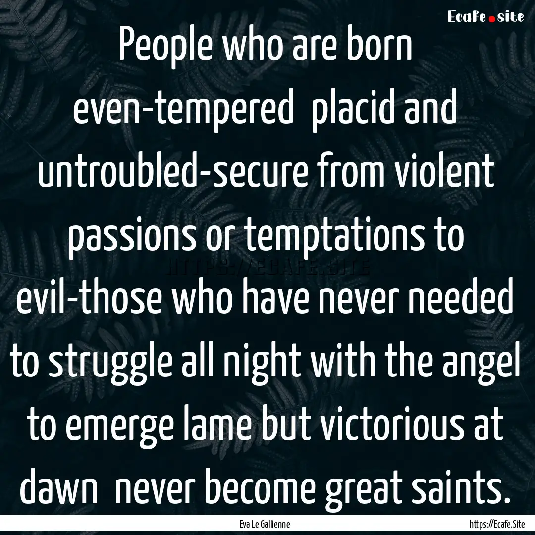 People who are born even-tempered placid.... : Quote by Eva Le Gallienne