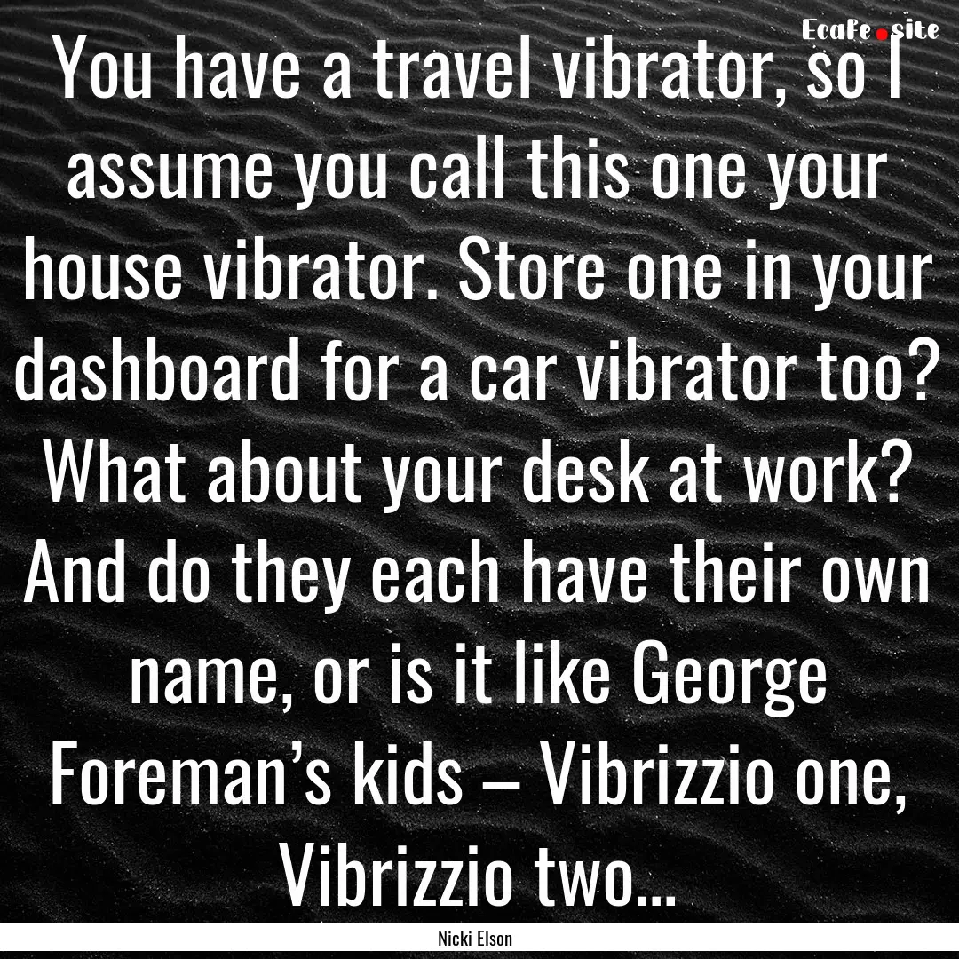 You have a travel vibrator, so I assume you.... : Quote by Nicki Elson