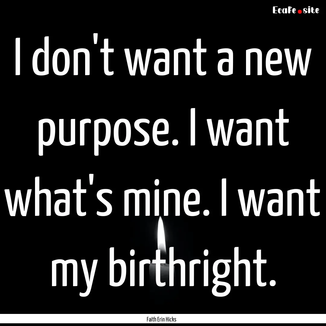 I don't want a new purpose. I want what's.... : Quote by Faith Erin Hicks