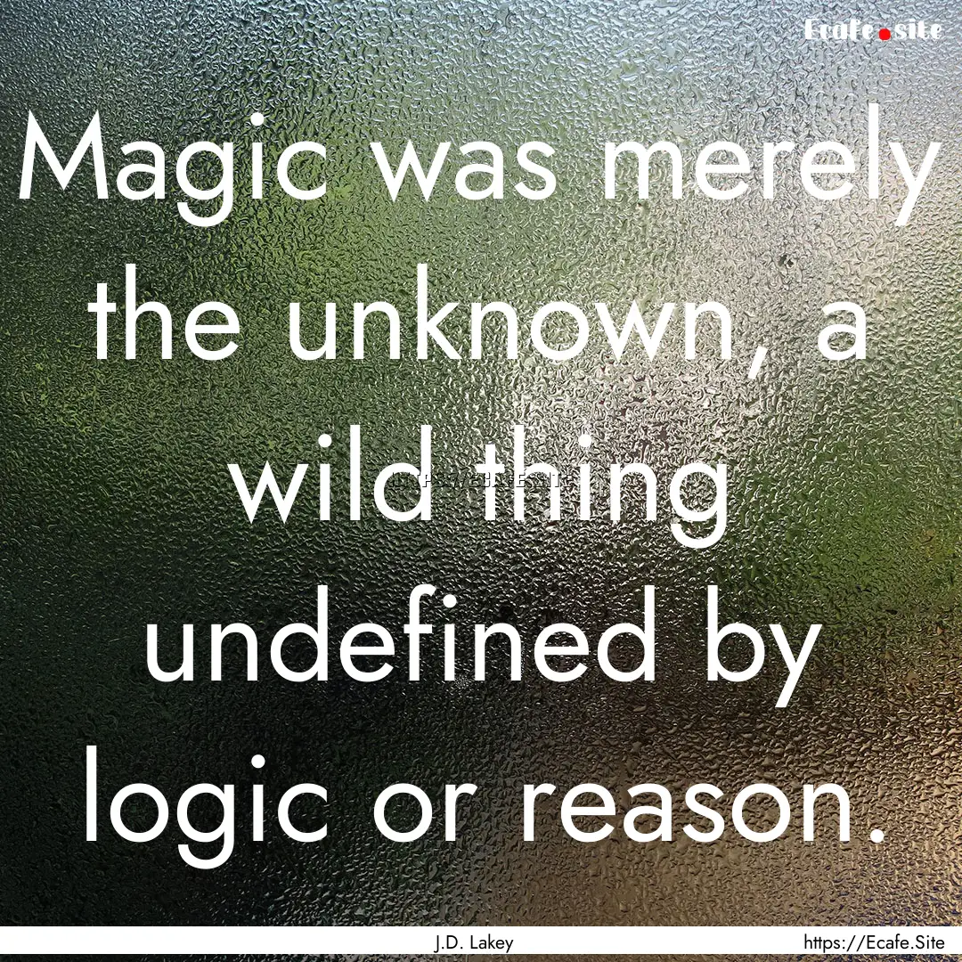 Magic was merely the unknown, a wild thing.... : Quote by J.D. Lakey