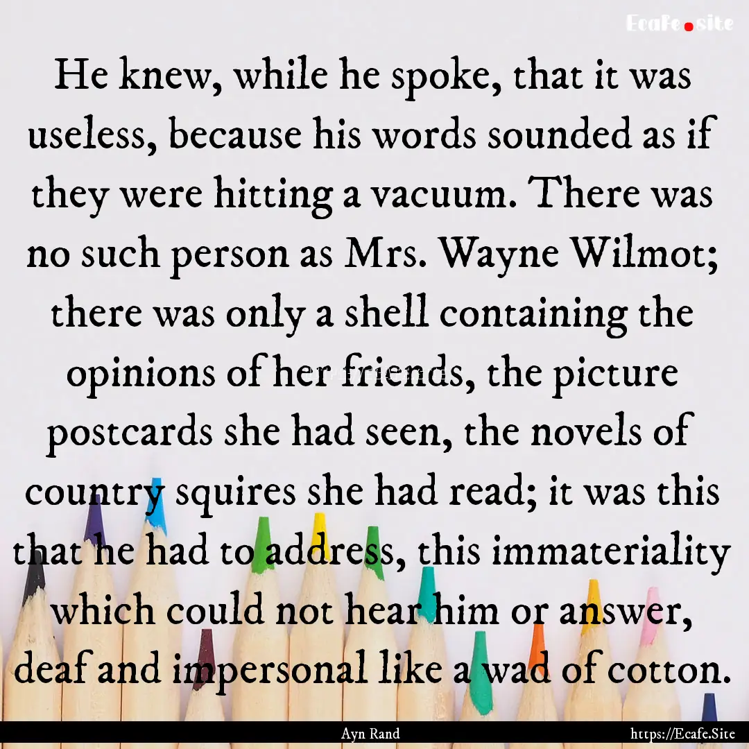 He knew, while he spoke, that it was useless,.... : Quote by Ayn Rand