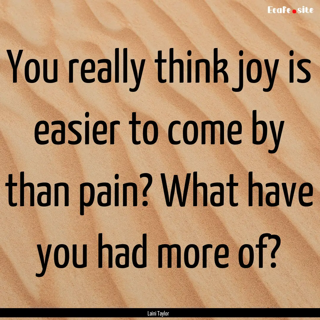 You really think joy is easier to come by.... : Quote by Laini Taylor