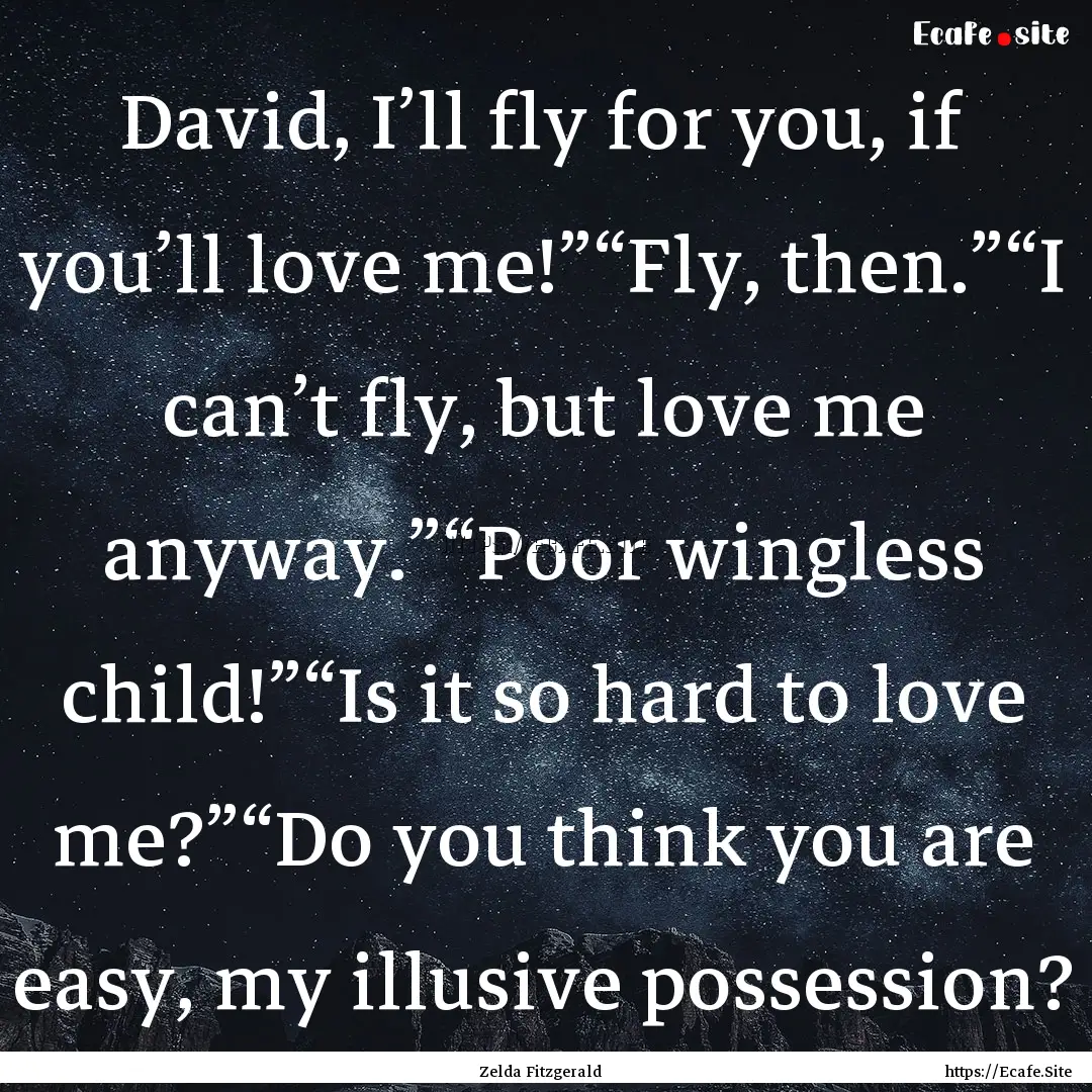 David, I’ll fly for you, if you’ll love.... : Quote by Zelda Fitzgerald