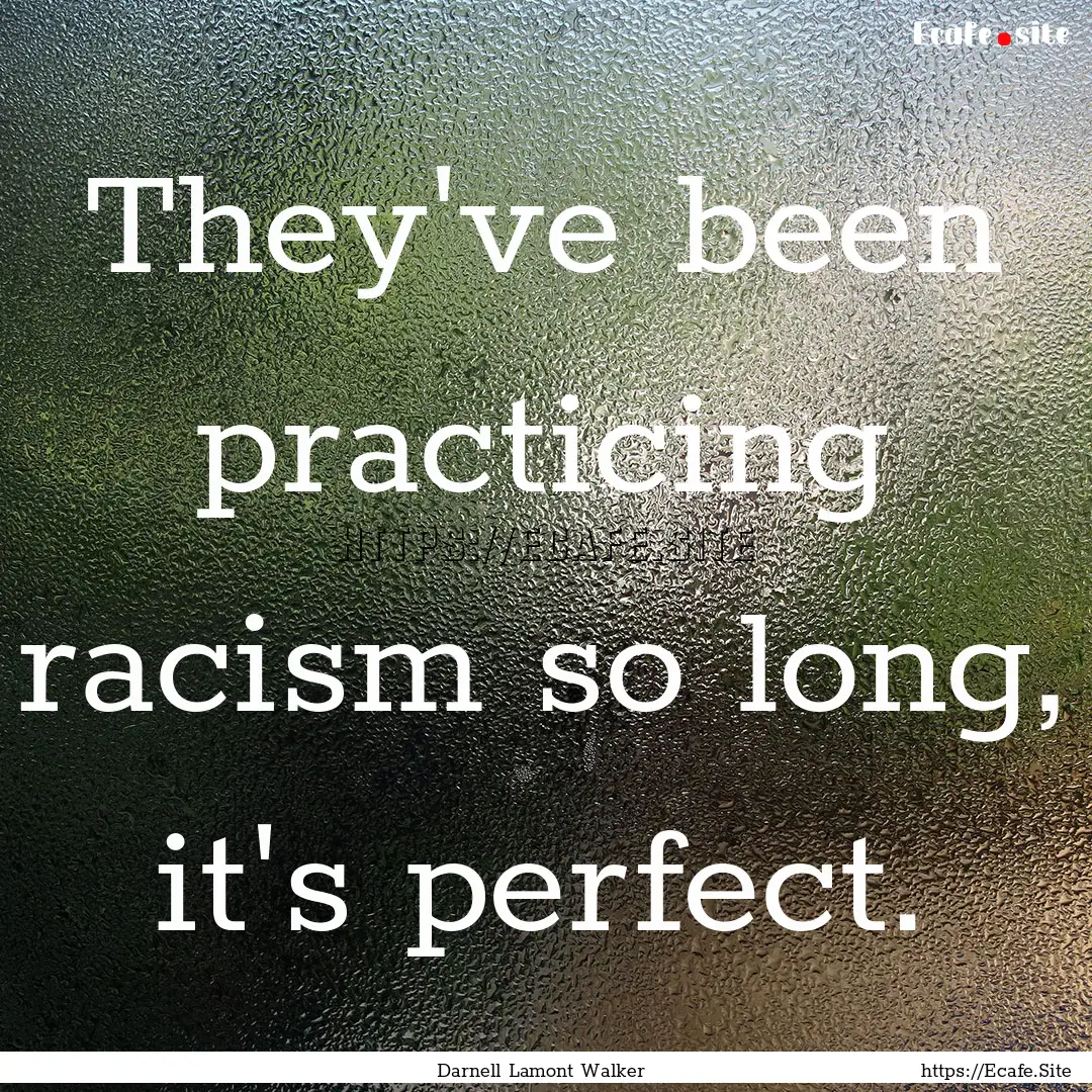 They've been practicing racism so long, it's.... : Quote by Darnell Lamont Walker