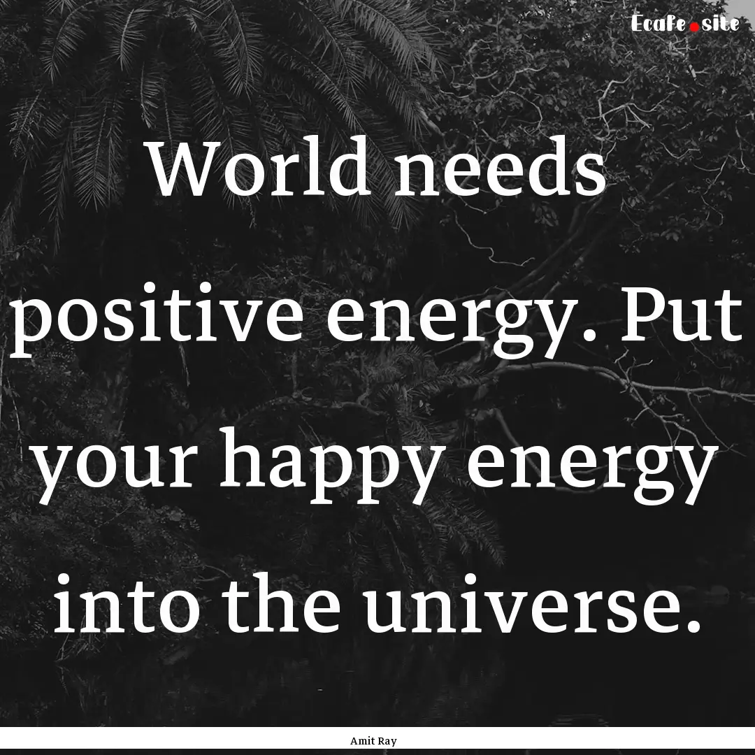 World needs positive energy. Put your happy.... : Quote by Amit Ray