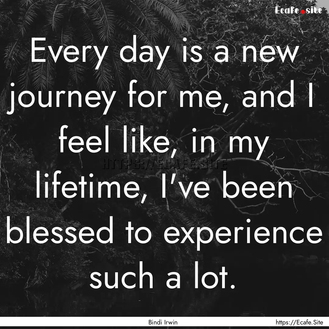 Every day is a new journey for me, and I.... : Quote by Bindi Irwin