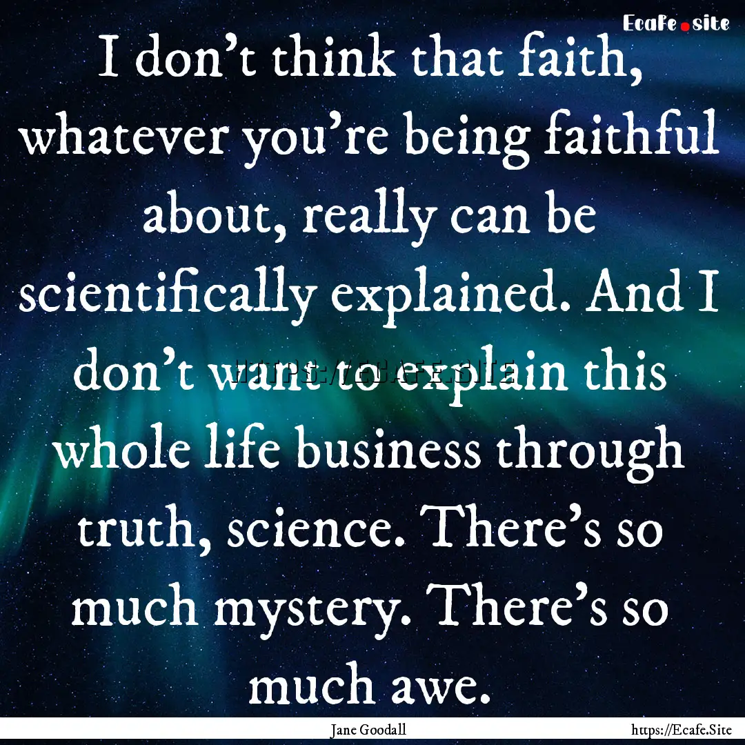 I don't think that faith, whatever you're.... : Quote by Jane Goodall