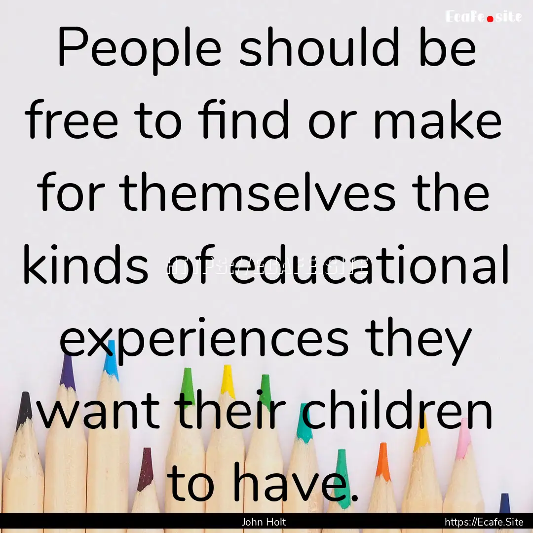 People should be free to find or make for.... : Quote by John Holt