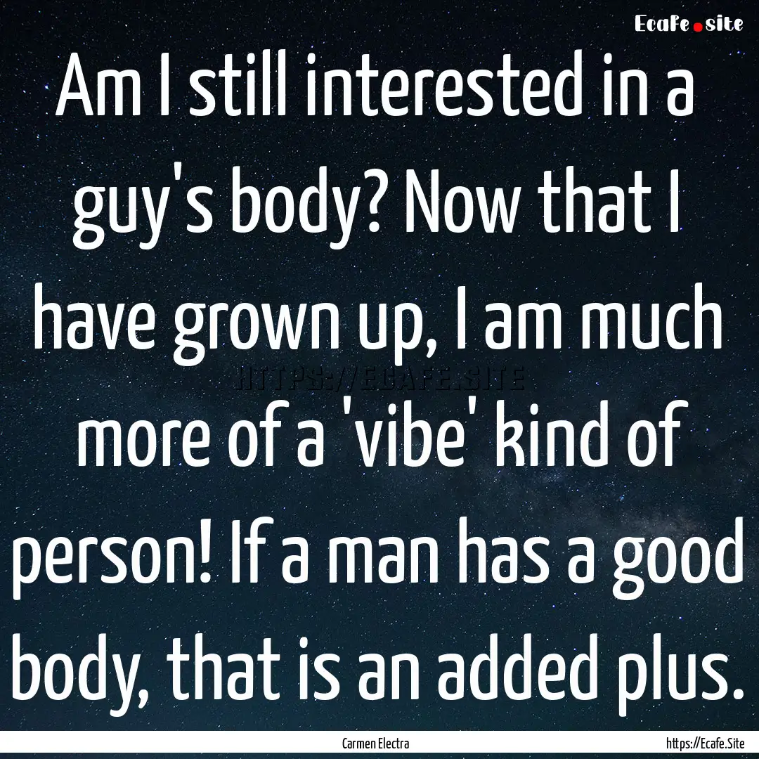 Am I still interested in a guy's body? Now.... : Quote by Carmen Electra