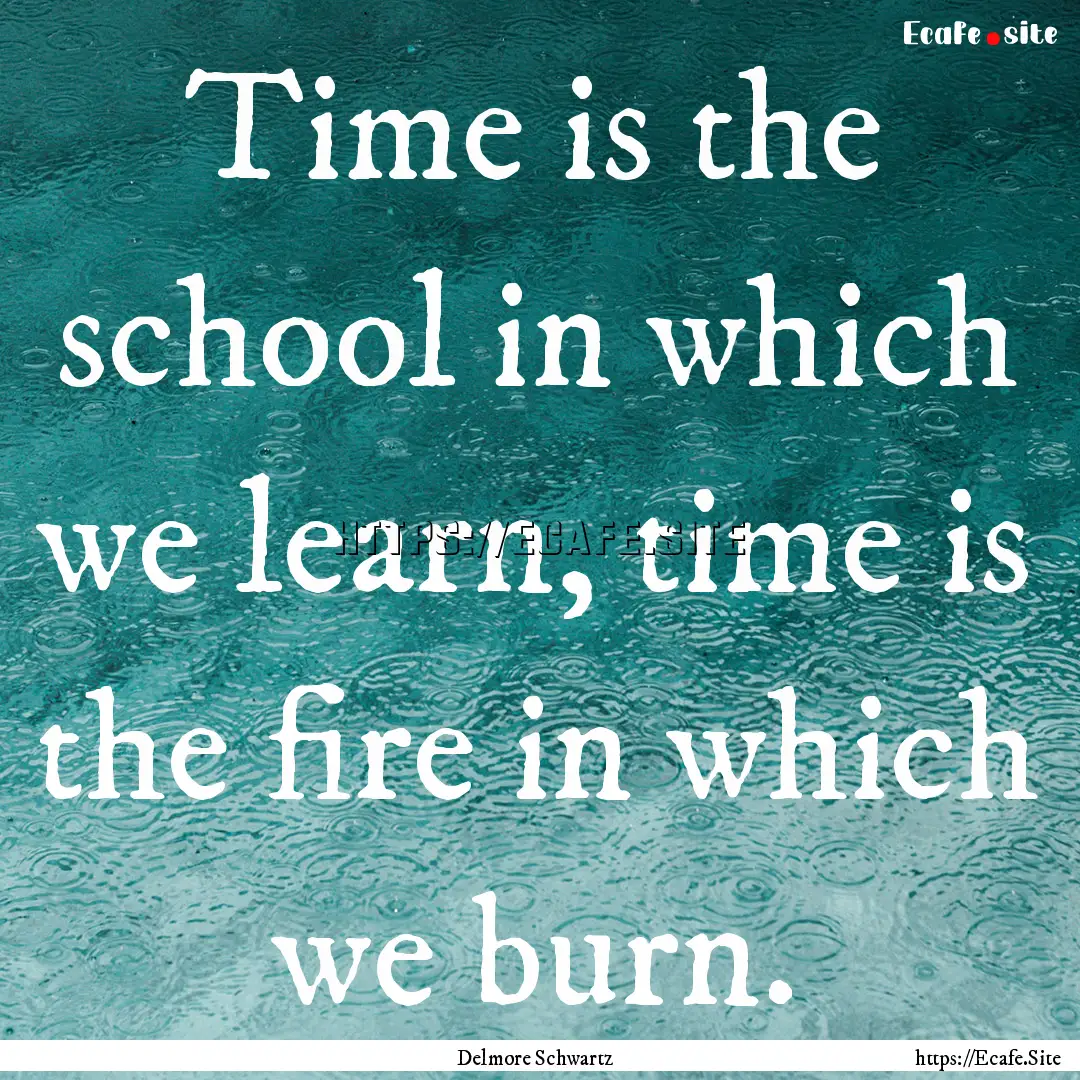 Time is the school in which we learn, time.... : Quote by Delmore Schwartz