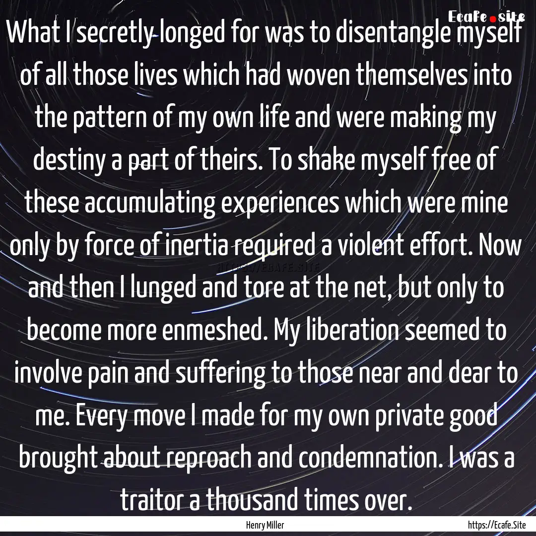 What I secretly longed for was to disentangle.... : Quote by Henry Miller