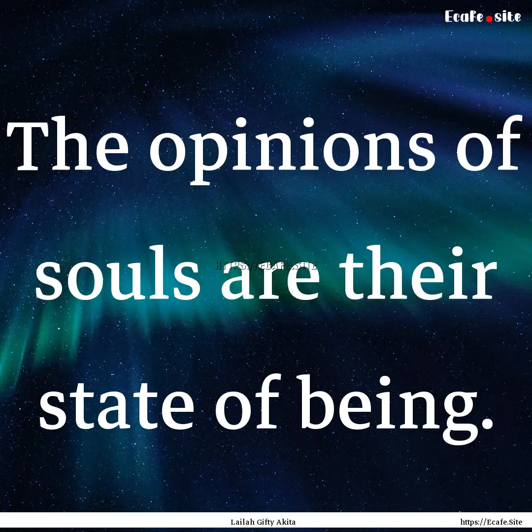 The opinions of souls are their state of.... : Quote by Lailah Gifty Akita